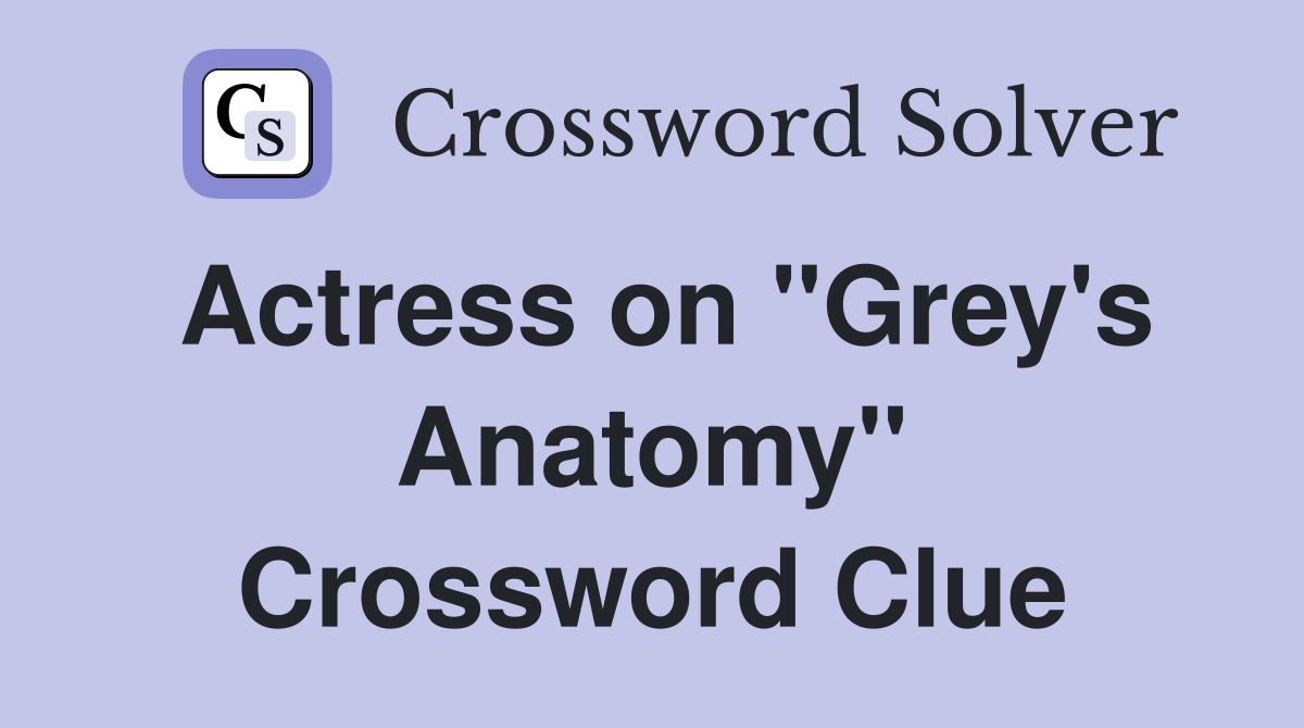 Actress on "Grey's Anatomy" - Crossword Clue Answers - Crossword Solver